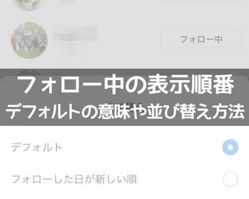 インスタで『フォロー中』の表示順番は?デフォルト順の意味や並び替え方法も解説