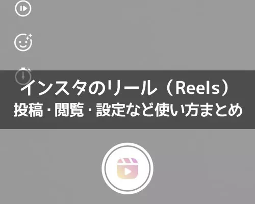 インスタのリール(Reels)とは?投稿方法や見方など使い方まとめ