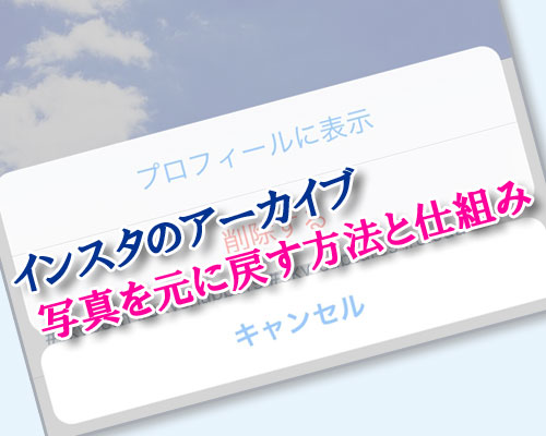 インスタのアーカイブから写真を元に戻す方法と戻した時の仕組み