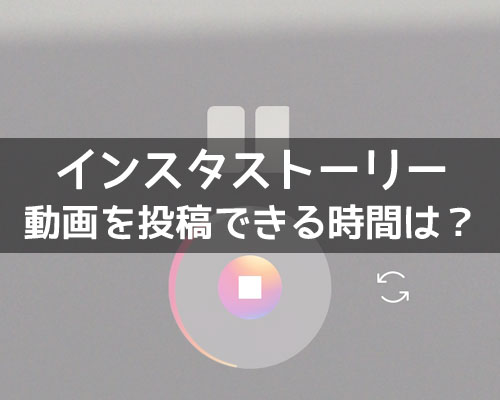 インスタストーリーに投稿できる動画の時間を解説!15秒以上の動画も投稿できます