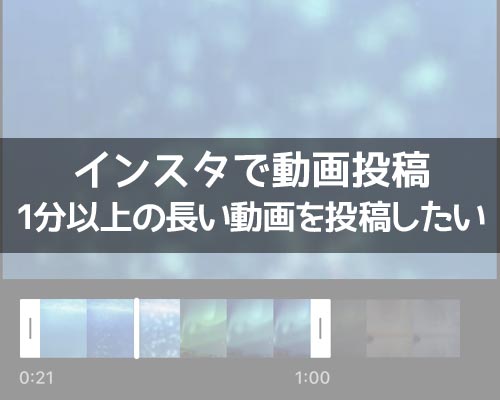 インスタで長い動画を投稿したい時の方法!1分以上の動画は分割して投稿しよう