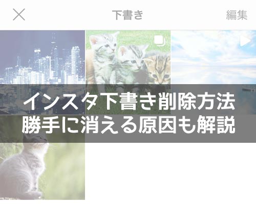 インスタの下書きを削除する方法!下書きが勝手に消える原因も解説します