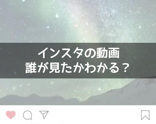 インスタの動画は誰が見たかわかる?見た人がわかるのはストーリーのみです