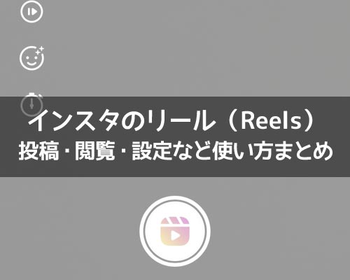 インスタのリール(Reels)とは?投稿方法や見方など使い方まとめ